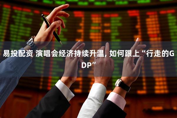 易投配资 演唱会经济持续升温, 如何跟上“行走的GDP”
