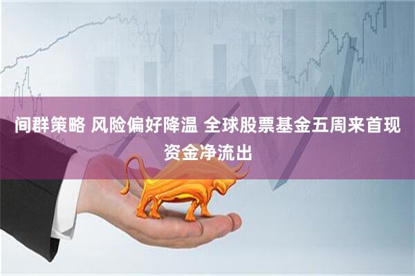 间群策略 风险偏好降温 全球股票基金五周来首现资金净流出