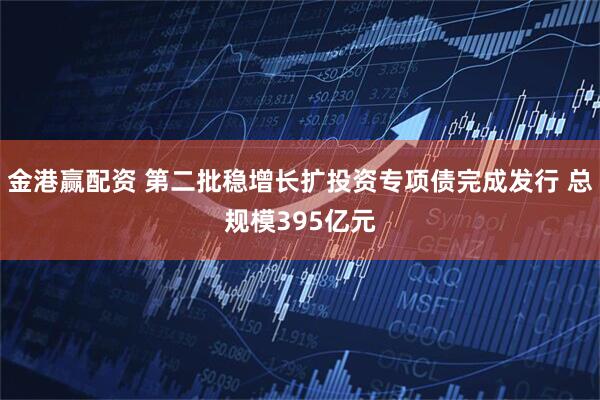 金港赢配资 第二批稳增长扩投资专项债完成发行 总规模395亿元