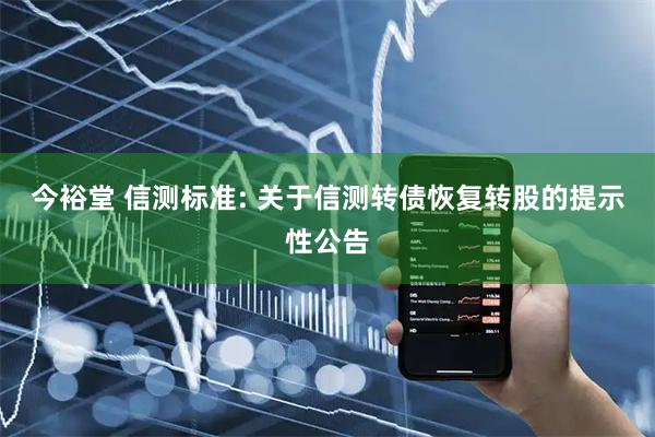 今裕堂 信测标准: 关于信测转债恢复转股的提示性公告