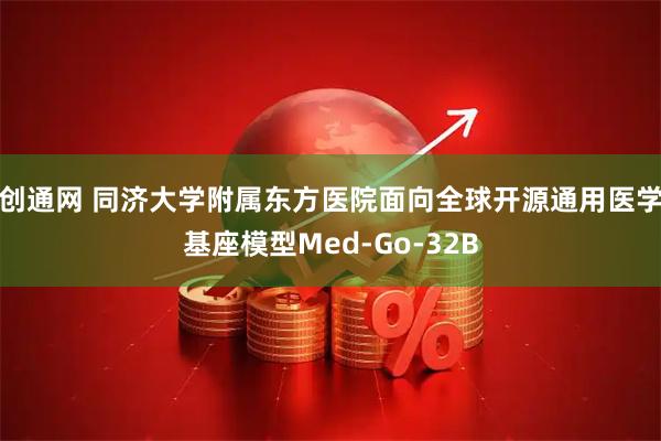 创通网 同济大学附属东方医院面向全球开源通用医学基座模型Med-Go-32B