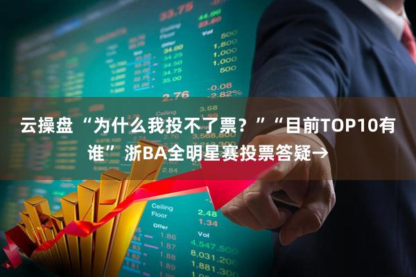 云操盘 “为什么我投不了票？”“目前TOP10有谁” 浙BA全明星赛投票答疑→