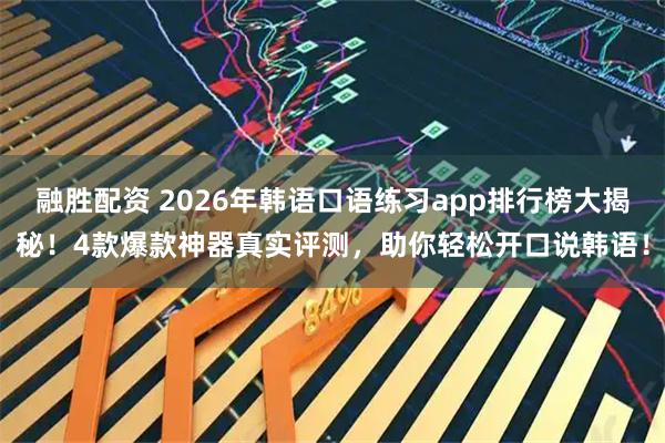 融胜配资 2026年韩语口语练习app排行榜大揭秘！4款爆款神器真实评测，助你轻松开口说韩语！